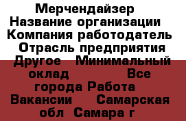 Мерчендайзер › Название организации ­ Компания-работодатель › Отрасль предприятия ­ Другое › Минимальный оклад ­ 18 000 - Все города Работа » Вакансии   . Самарская обл.,Самара г.